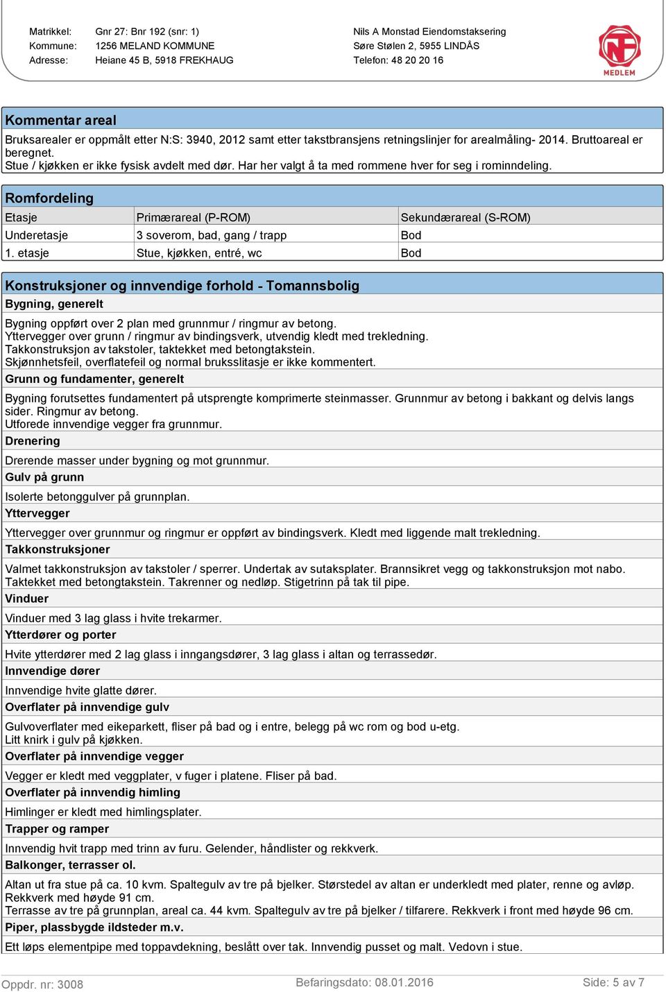 etasje Stue, kjøkken, entré, wc Konstruksjoner og innvendige forhold - Tomannsbolig Bygning, generelt Bygning oppført over 2 plan med grunnmur / ringmur av betong.