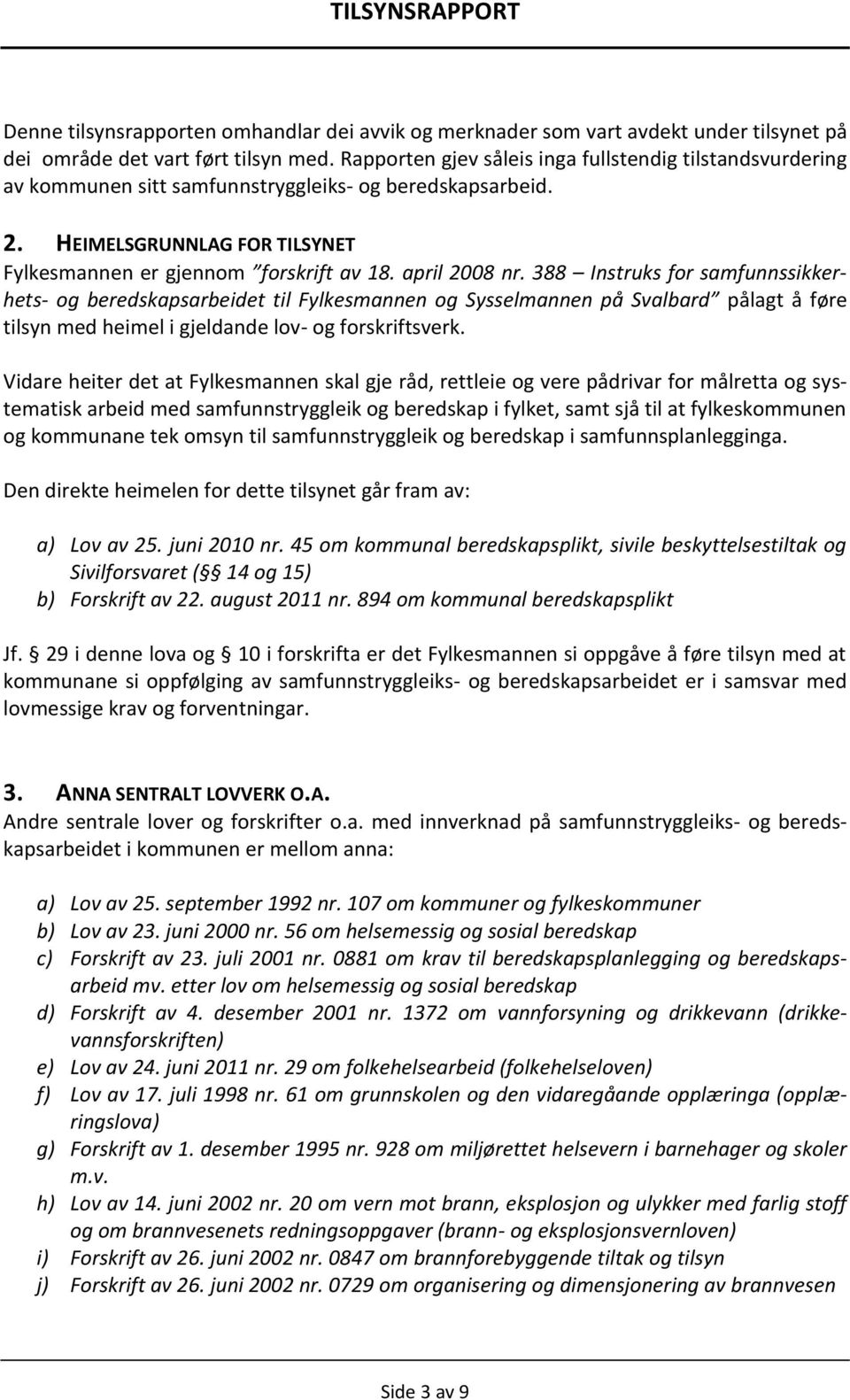 april 2008 nr. 388 Instruks for samfunnssikkerhets- og beredskapsarbeidet til Fylkesmannen og Sysselmannen på Svalbard pålagt å føre tilsyn med heimel i gjeldande lov- og forskriftsverk.