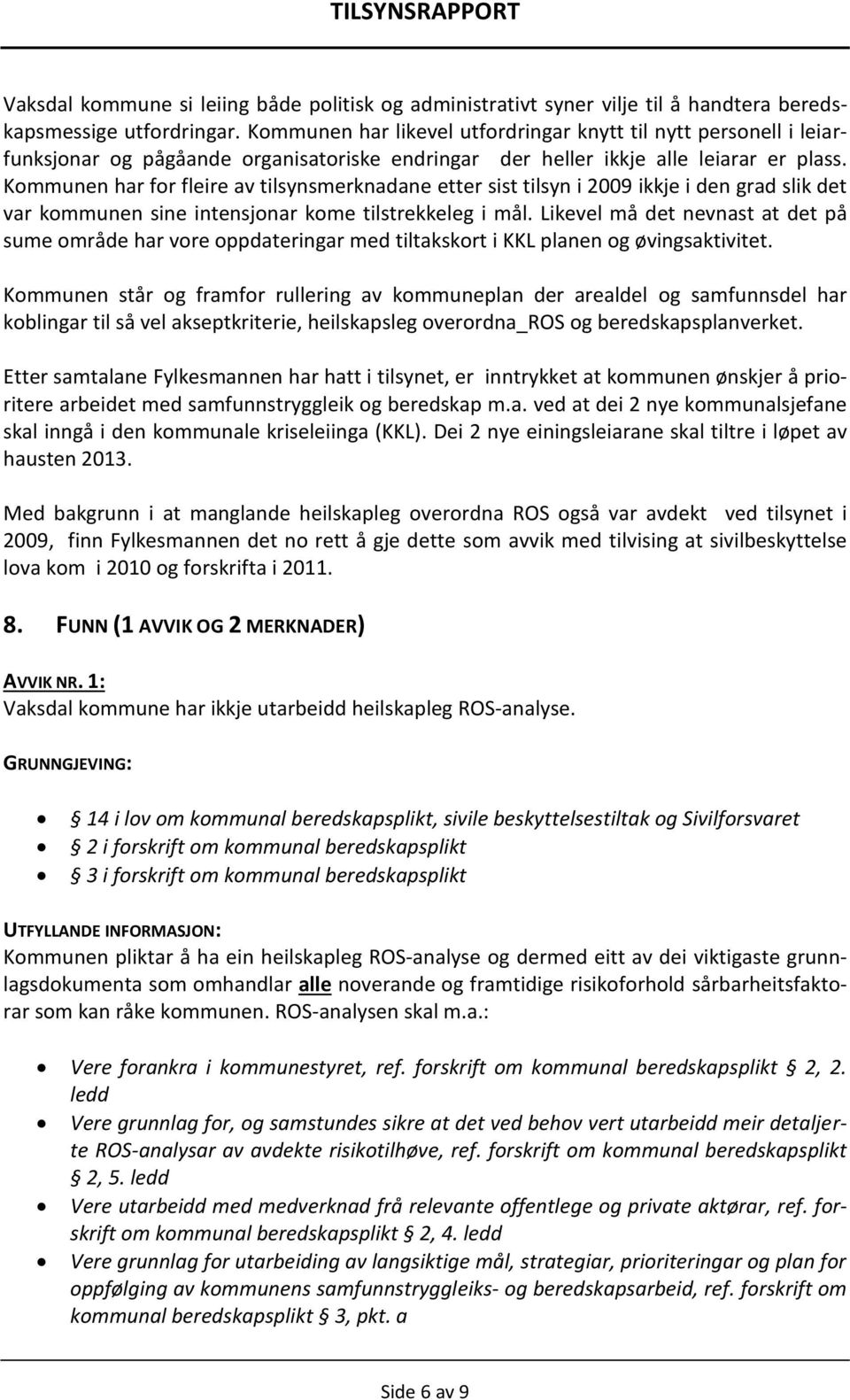 Kommunen har for fleire av tilsynsmerknadane etter sist tilsyn i 2009 ikkje i den grad slik det var kommunen sine intensjonar kome tilstrekkeleg i mål.