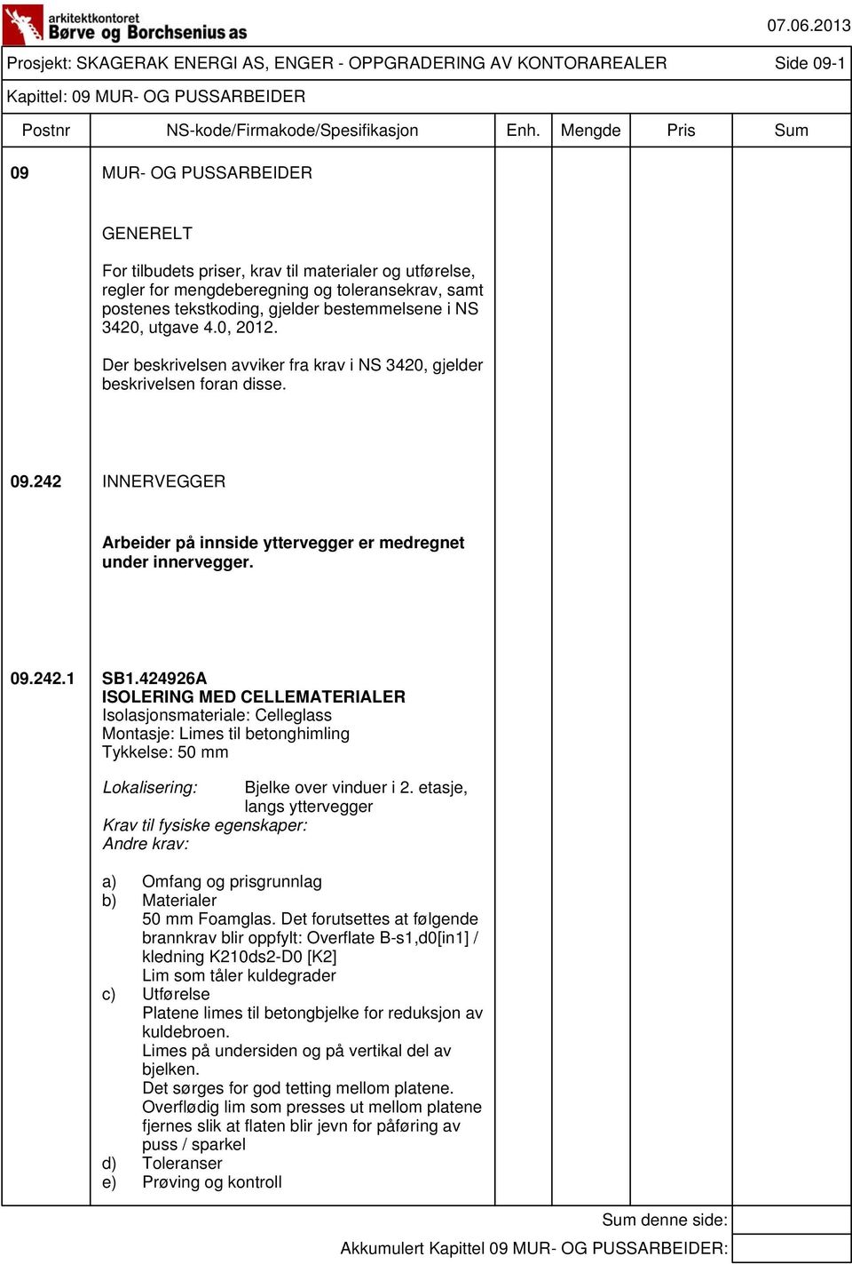 Der beskrivelsen avviker fra krav i NS 3420, gjelder beskrivelsen foran disse. 09.242 INNERVEGGER Arbeider på innside yttervegger er medregnet under innervegger. 09.242.1 SB1.