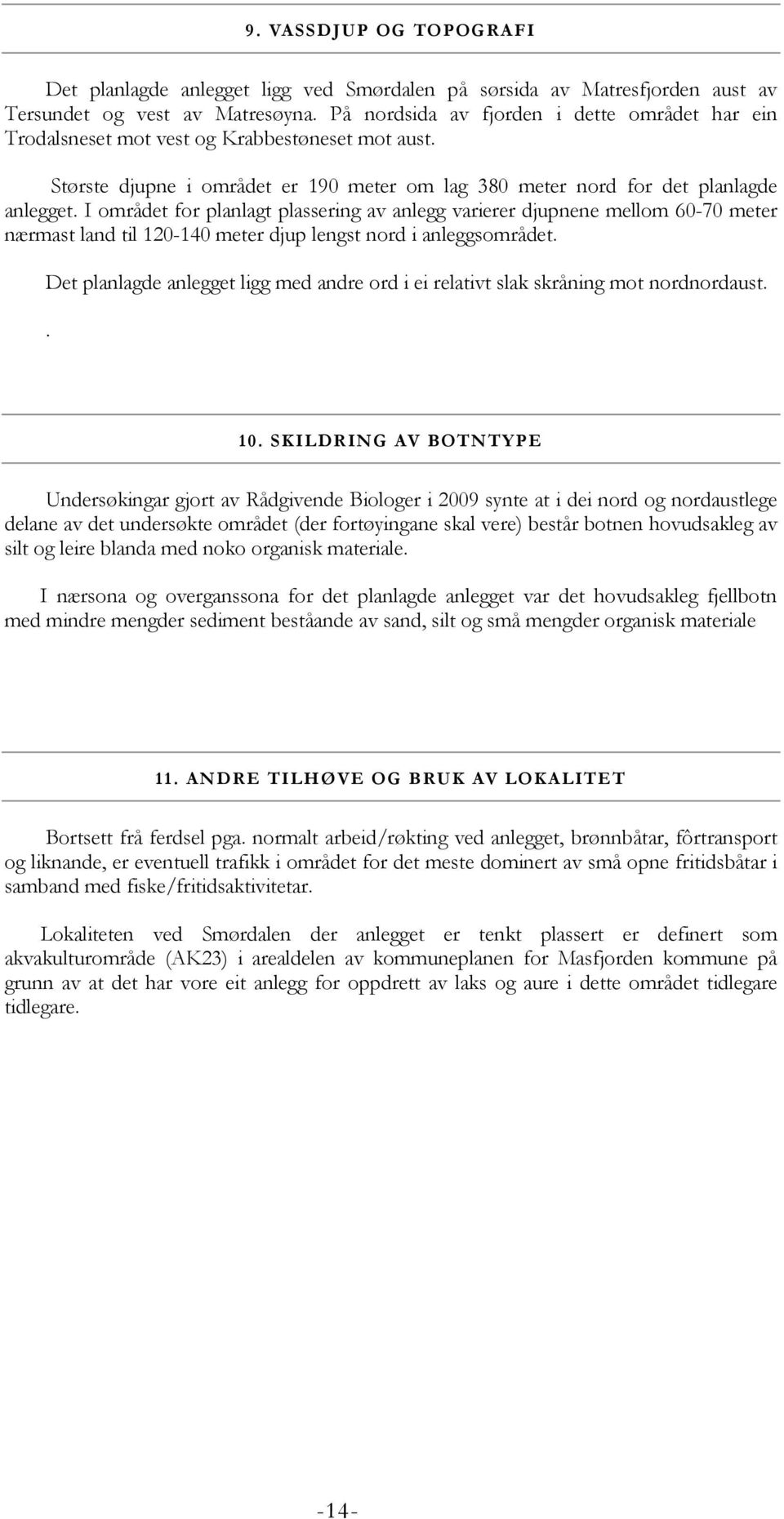 I området for planlagt plassering av anlegg varierer djupnene mellom 60-70 meter nærmast land til 120-140 meter djup lengst nord i anleggsområdet.