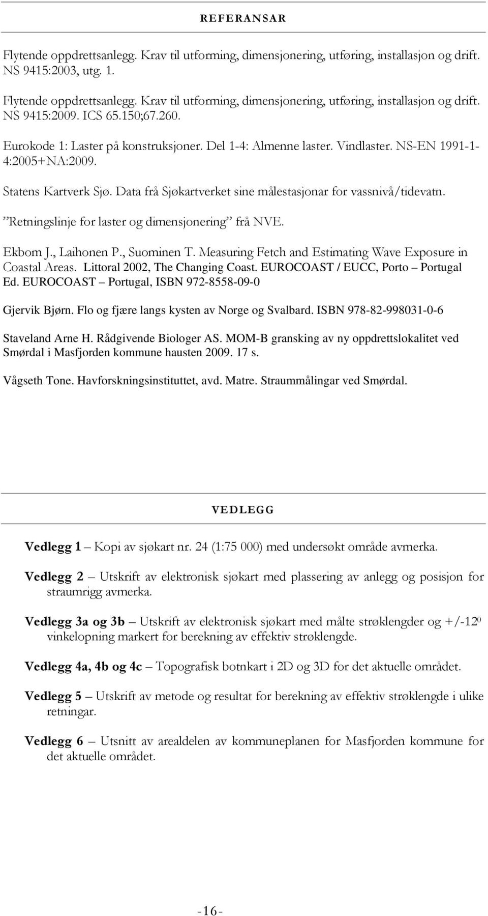 Data frå Sjøkartverket sine målestasjonar for vassnivå/tidevatn. Retningslinje for laster og dimensjonering frå NVE. Ekbom J., Laihonen P., Suominen T.