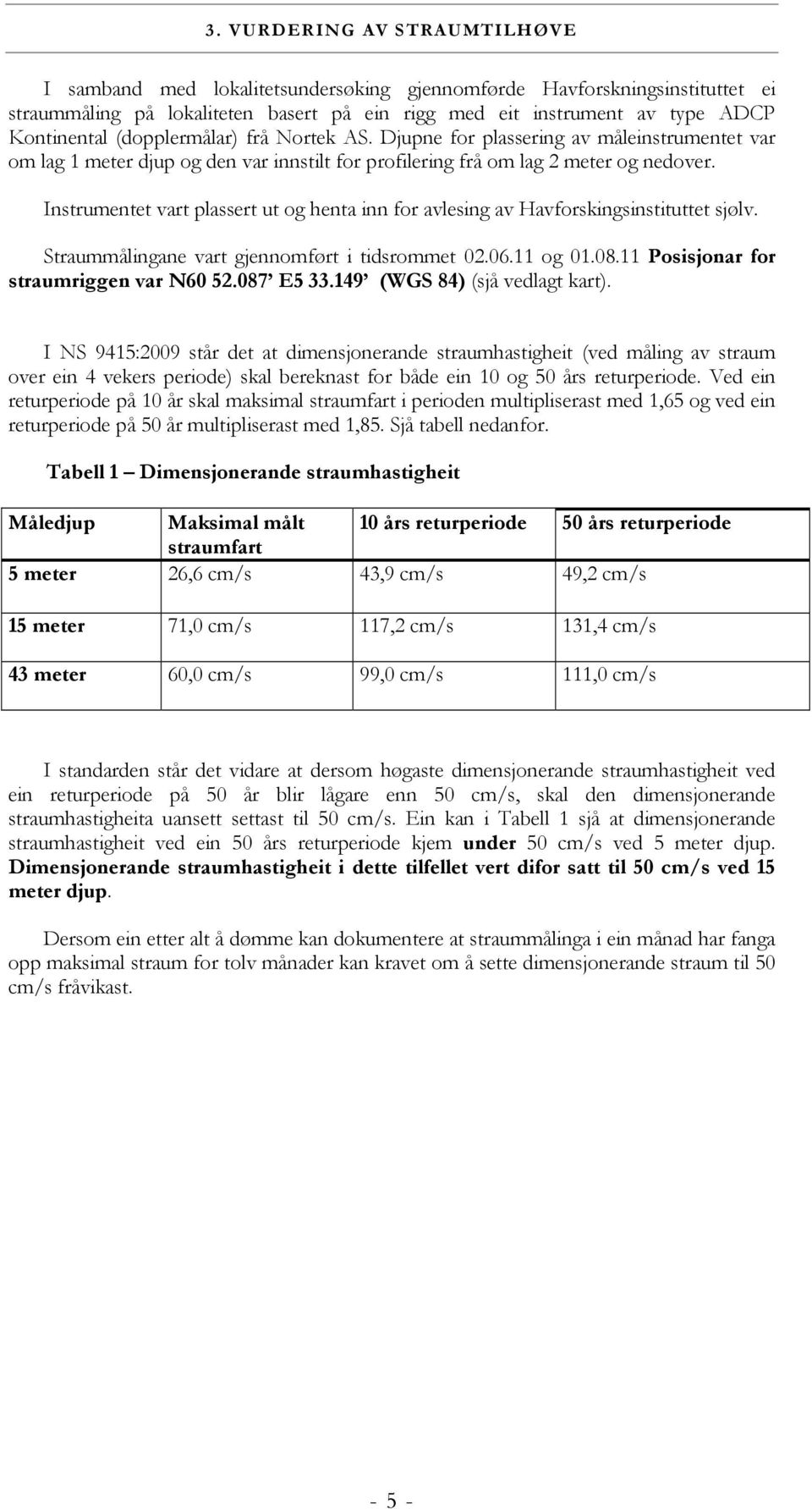 Instrumentet vart plassert ut og henta inn for avlesing av Havforskingsinstituttet sjølv. Straummålingane vart gjennomført i tidsrommet 02.06.11 og 01.08.11 Posisjonar for straumriggen var N60 52.