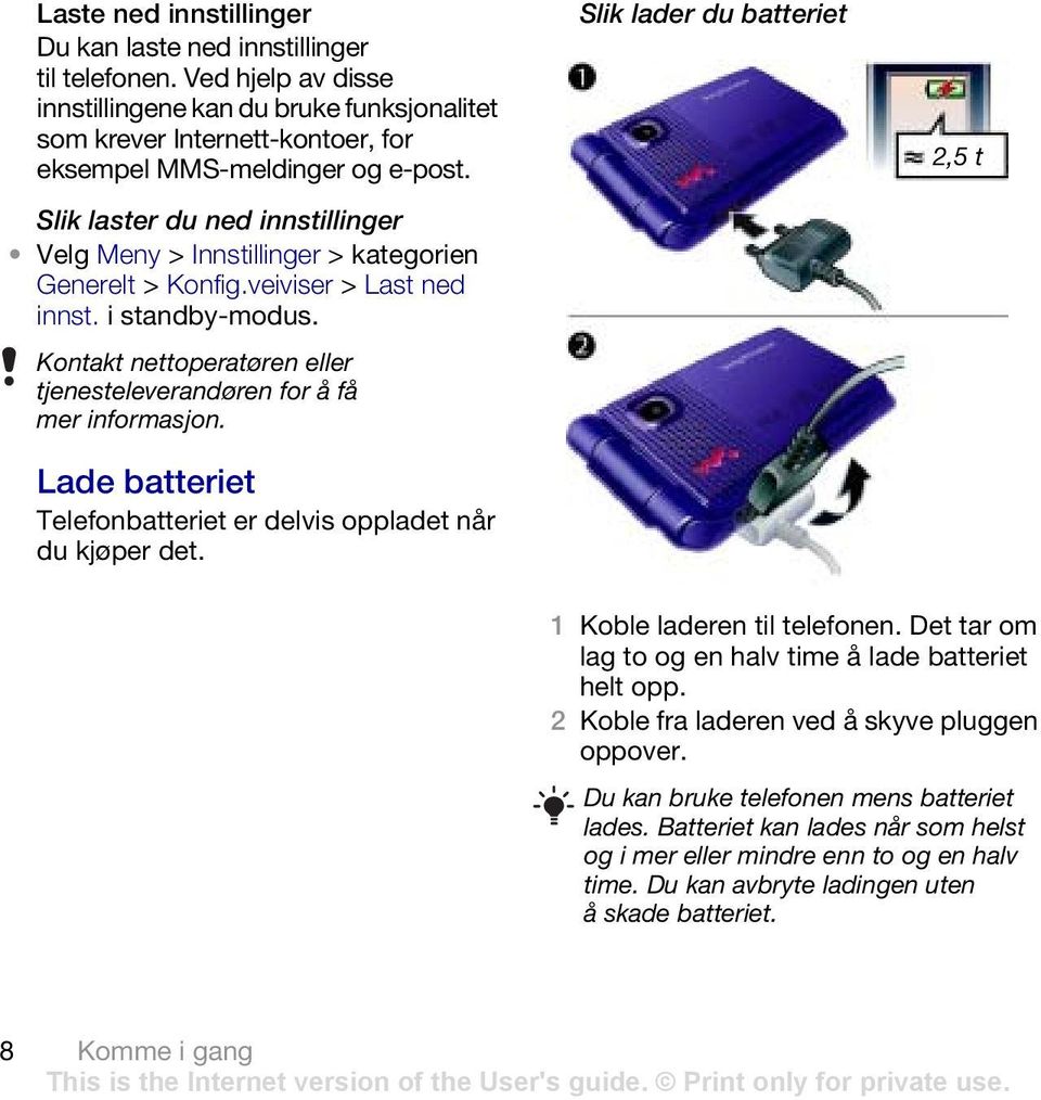 Lade batteriet Telefonbatteriet er delvis oppladet når du kjøper det. Slik lader du batteriet 2,5 t 1 Koble laderen til telefonen. Det tar om lag to og en halv time å lade batteriet helt opp.