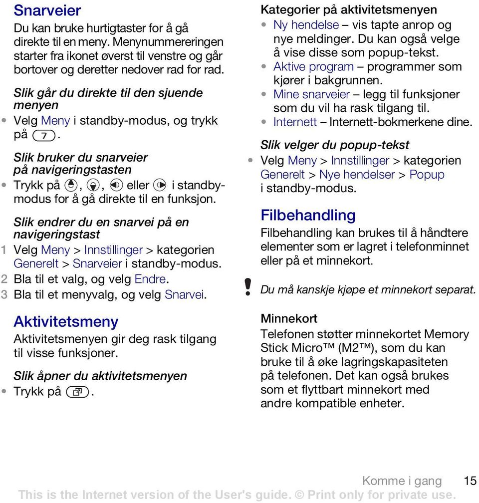 Slik endrer du en snarvei på en navigeringstast 1 Velg Meny > Innstillinger >kategorien Generelt > Snarveier 2 Bla til et valg, og velg Endre. 3 Bla til et menyvalg, og velg Snarvei.