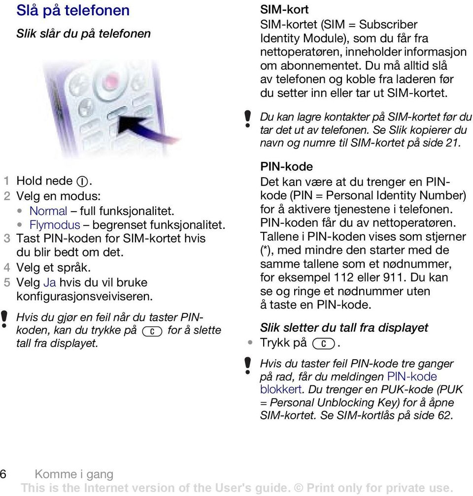 Se Slik kopierer du navn og numre til SIM-kortet på side 21. 1 Hold nede. 2 Velg en modus: Normal full funksjonalitet. Flymodus begrenset funksjonalitet.