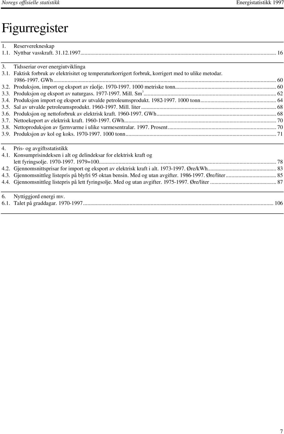 977-997. Mill. Sm 3... 62 3.4. Produksjon import og eksport av utvalde petroleumsprodukt. 982-997. 000 tonn...64 3.5. Sal av utvalde petroleumsprodukt. 960-997. Mill. liter... 68 3.6. Produksjon og nettoforbruk av elektrisk kraft.