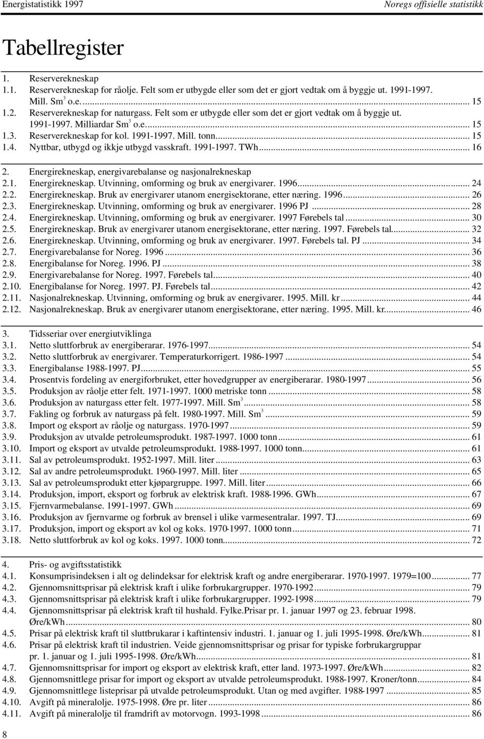 Nyttbar, utbygd og ikkje utbygd vasskraft. 99-997. TWh... 6 2. Energirekneskap, energivarebalanse og nasjonalrekneskap 2.. Energirekneskap. Utvinning, omforming og bruk av energivarer. 996... 24 2.2. Energirekneskap. Bruk av energivarer utanom energisektorane, etter næring.