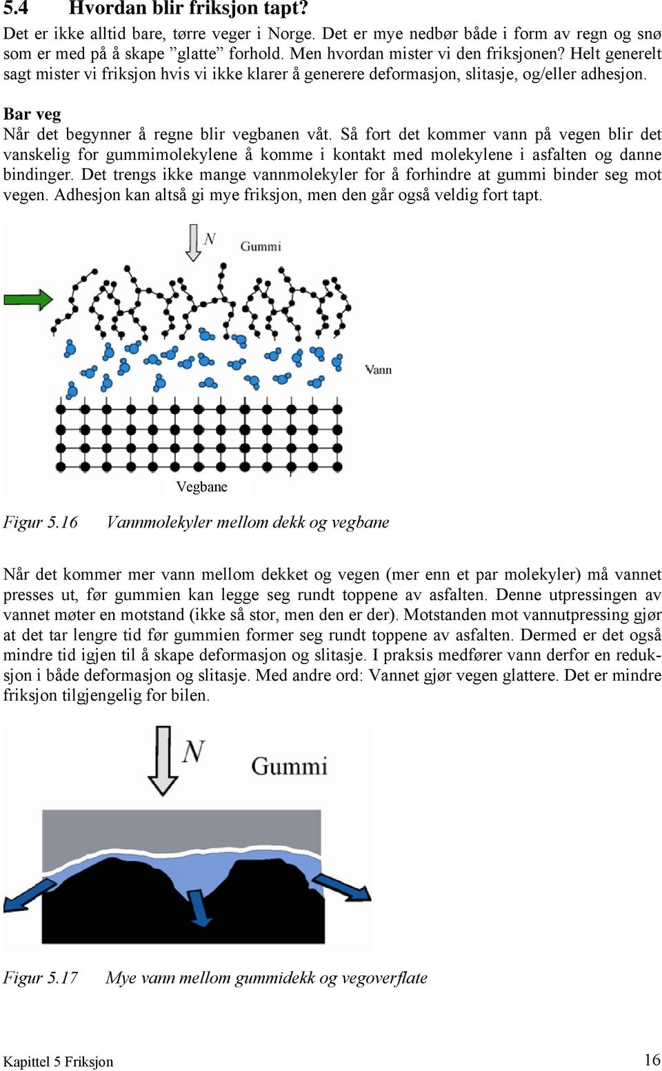 Så fort det kommer vann på vegen blir det vanskelig for gummimolekylene å komme i kontakt med molekylene i asfalten og danne bindinger.