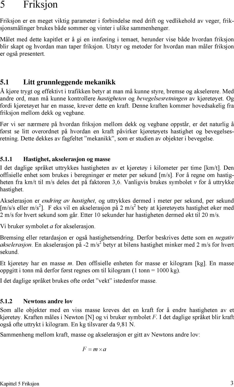 Utstyr og metoder for hvordan man måler friksjon er også presentert. 5.1 Litt grunnleggende mekanikk Å kjøre trygt og effektivt i trafikken betyr at man må kunne styre, bremse og akselerere.