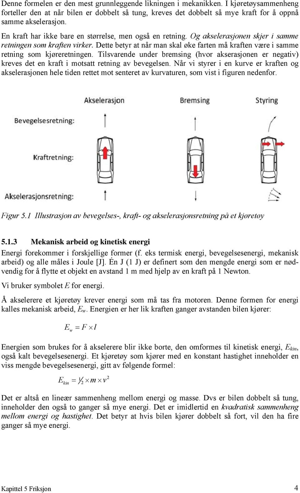 Dette betyr at når man skal øke farten må kraften være i samme retning som kjøreretningen.