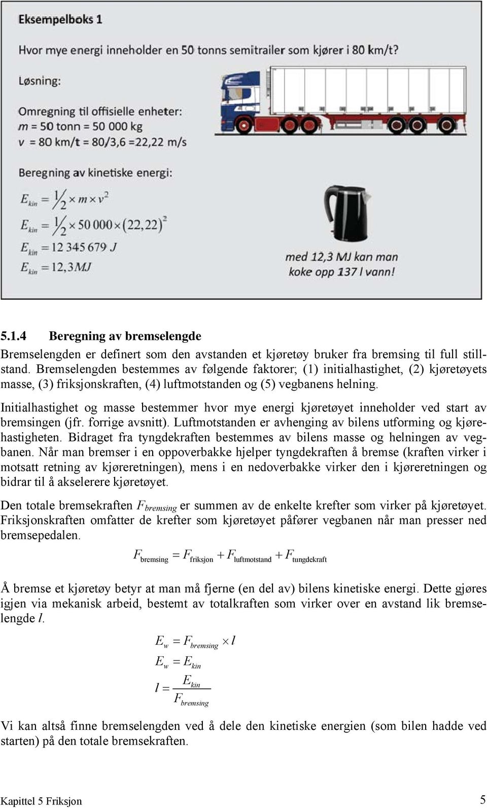 Initialhastighet og masse bestemmer hvor mye energi kjøretøyet inneholder ved start av bremsingen (jfr. forrige avsnitt). Luftmotstanden er avhenging av bilens utforming og kjørehastigheten.