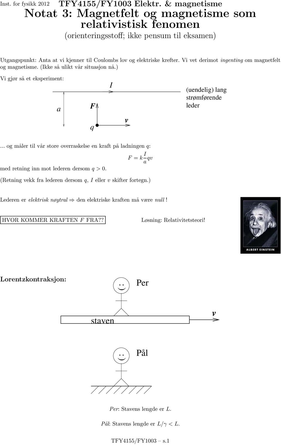 Vi et derimot ingenting om magnetfelt og magnetisme. (kke så ulikt år situasjon nå.) Vi gjør så eteksperiment: a (uendelig) lang strømførende leder.