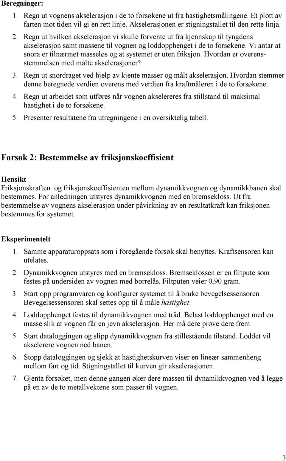 Vi antar at snora er tilnærmet masseløs og at systemet er uten friksjon. Hvordan er overensstemmelsen med målte akselerasjoner? 3. Regn ut snordraget ved hjelp av kjente masser og målt akselerasjon.