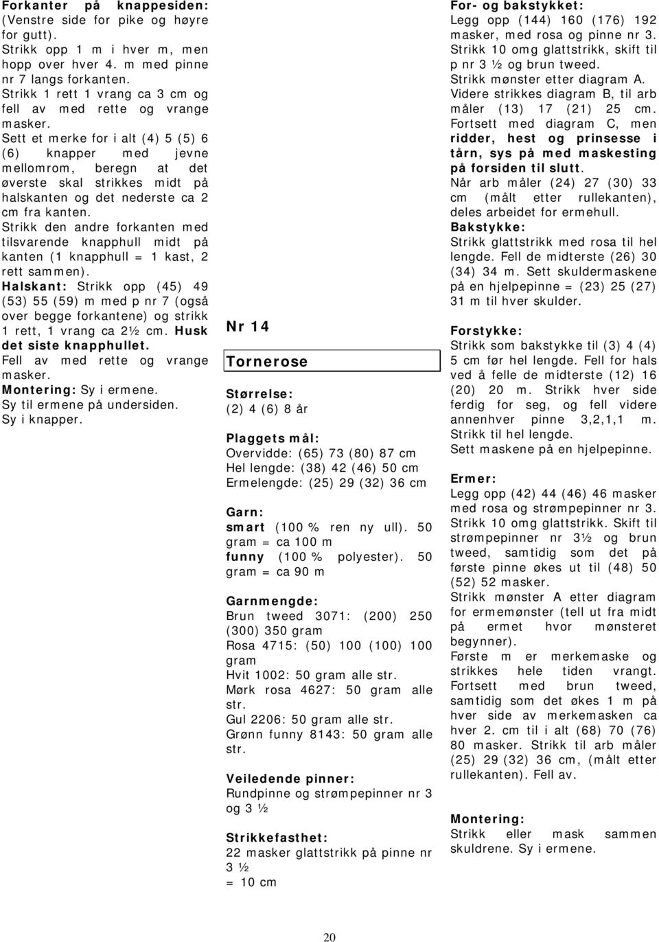 Sett et merke for i alt (4) 5 (5) 6 (6) knapper med jevne mellomrom, beregn at det øverste skal strikkes midt på halskanten og det nederste ca 2 fra kanten.