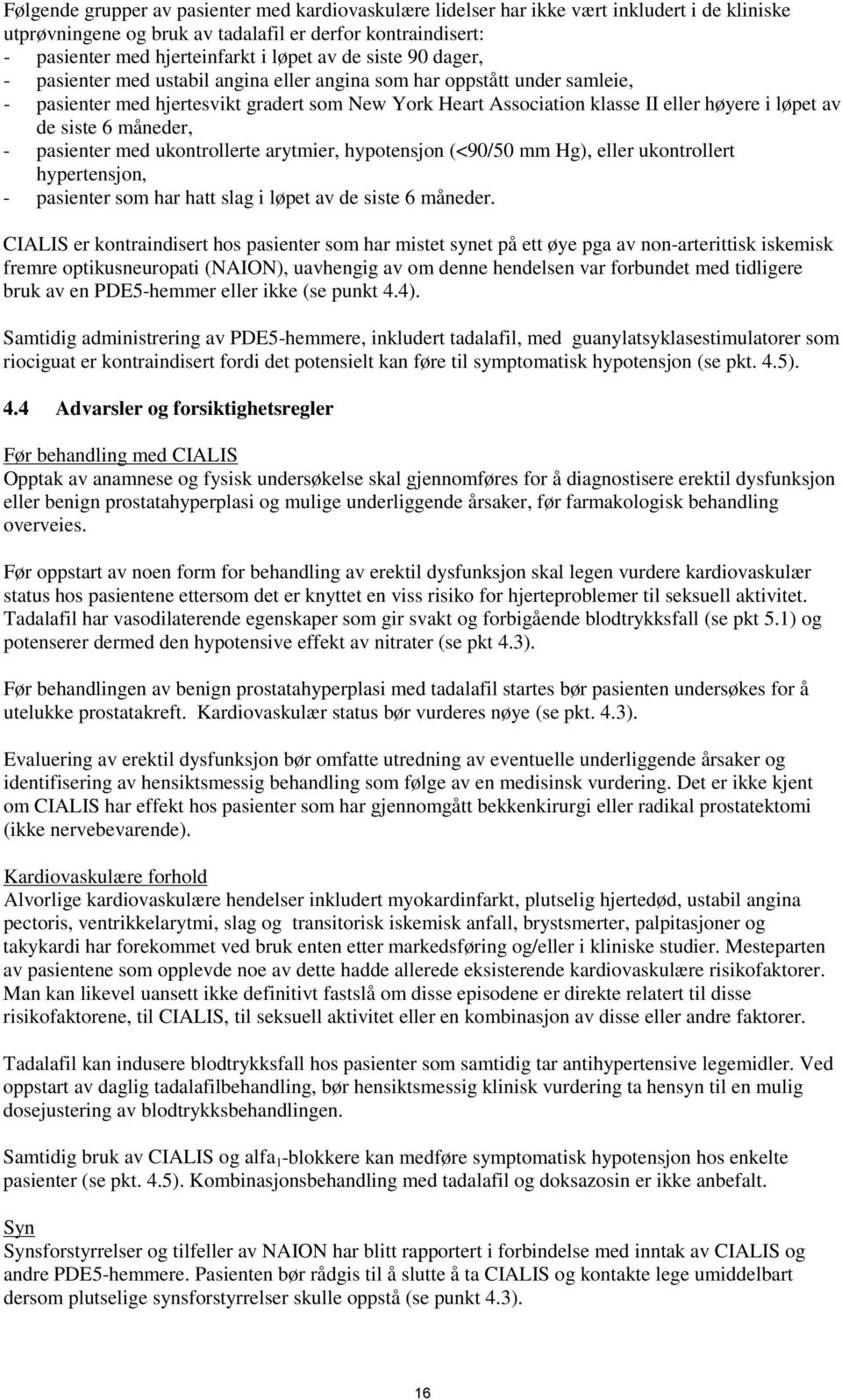 siste 6 måneder, - pasienter med ukontrollerte arytmier, hypotensjon (<90/50 mm Hg), eller ukontrollert hypertensjon, - pasienter som har hatt slag i løpet av de siste 6 måneder.