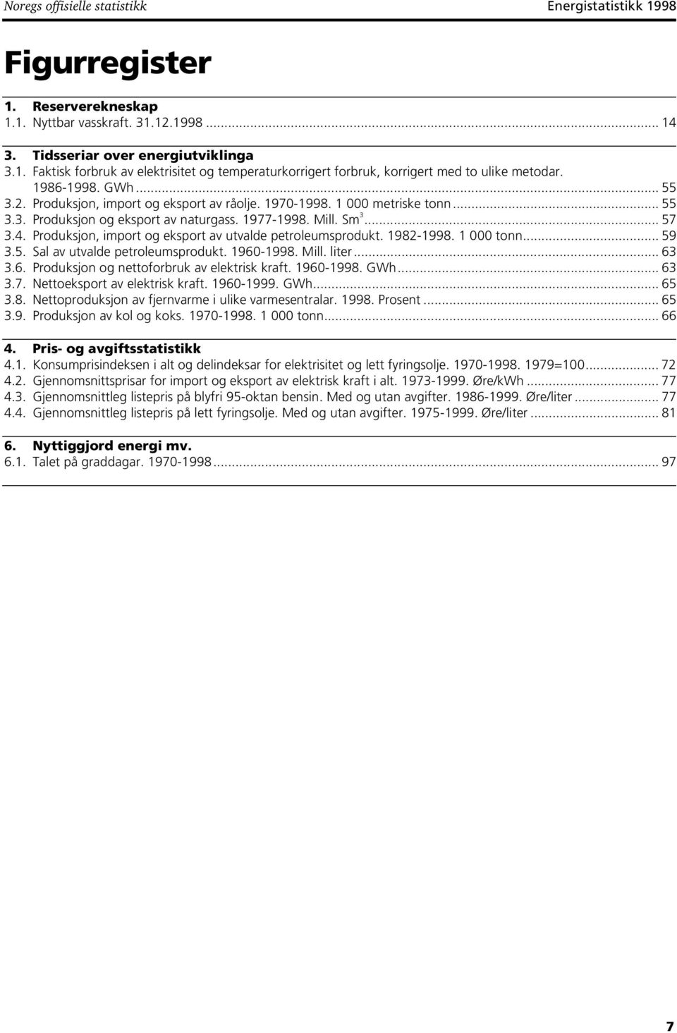 Produksjon, import og eksport av utvalde petroleumsprodukt. 1982-1998. 1 000 tonn... 59 3.5. Sal av utvalde petroleumsprodukt. 1960-1998. Mill. liter... 63 3.6. Produksjon og nettoforbruk av elektrisk kraft.