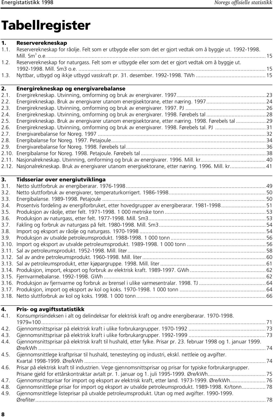 31. desember. 1992-1998. TWh... 15 2. Energirekneskap og energivarebalanse 2.1. Energirekneskap. Utvinning, omforming og bruk av energivarer. 1997... 23 2.2. Energirekneskap. Bruk av energivarer utanom energisektorane, etter næring.