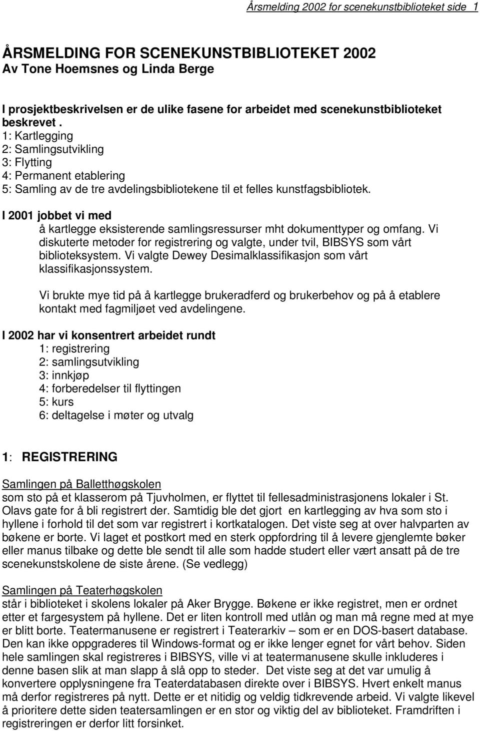 I 2001 jobbet vi med å kartlegge eksisterende samlingsressurser mht dokumenttyper og omfang. Vi diskuterte metoder for registrering og valgte, under tvil, BIBSYS som vårt biblioteksystem.