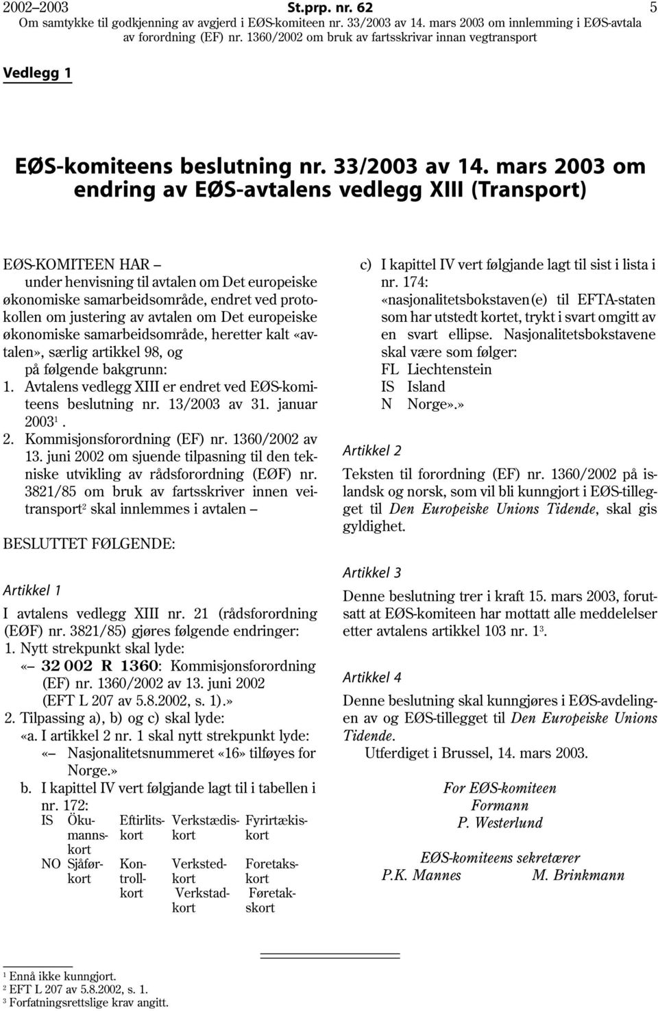 mars 2003 om endring av EØS-avtalens vedlegg XIII (Transport) EØS-KOMITEEN HAR under henvisning til avtalen om Det europeiske økonomiske samarbeidsområde, endret ved protokollen om justering av