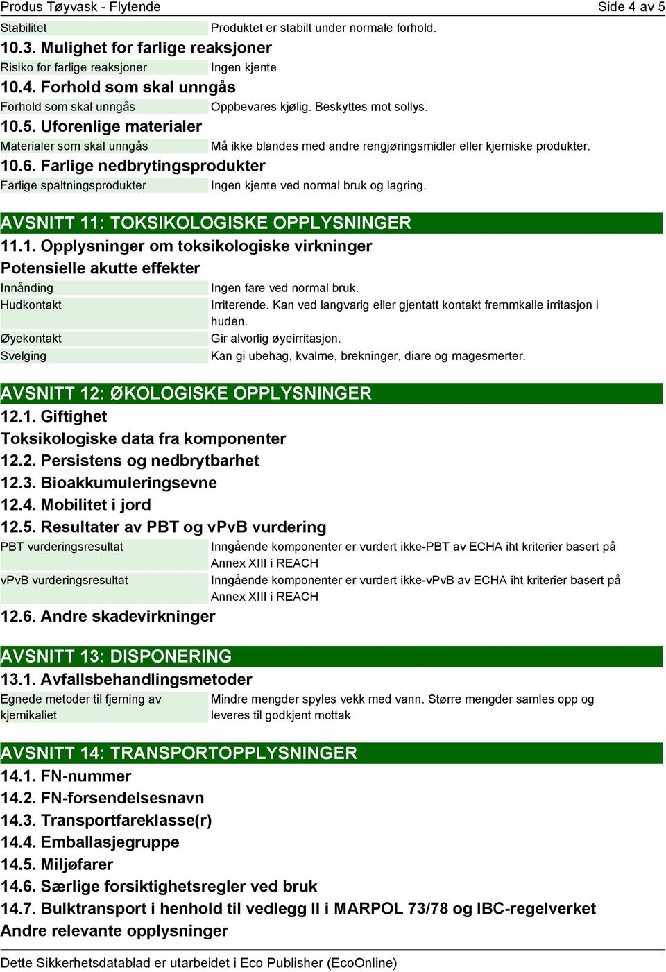 Må ikke blandes med andre rengjøringsmidler eller kjemiske produkter. AVSNITT 11: TOKSIKOLOGISKE OPPLYSNINGER 11.1. Opplysninger om toksikologiske virkninger Potensielle akutte effekter Innånding Ingen fare ved normal bruk.