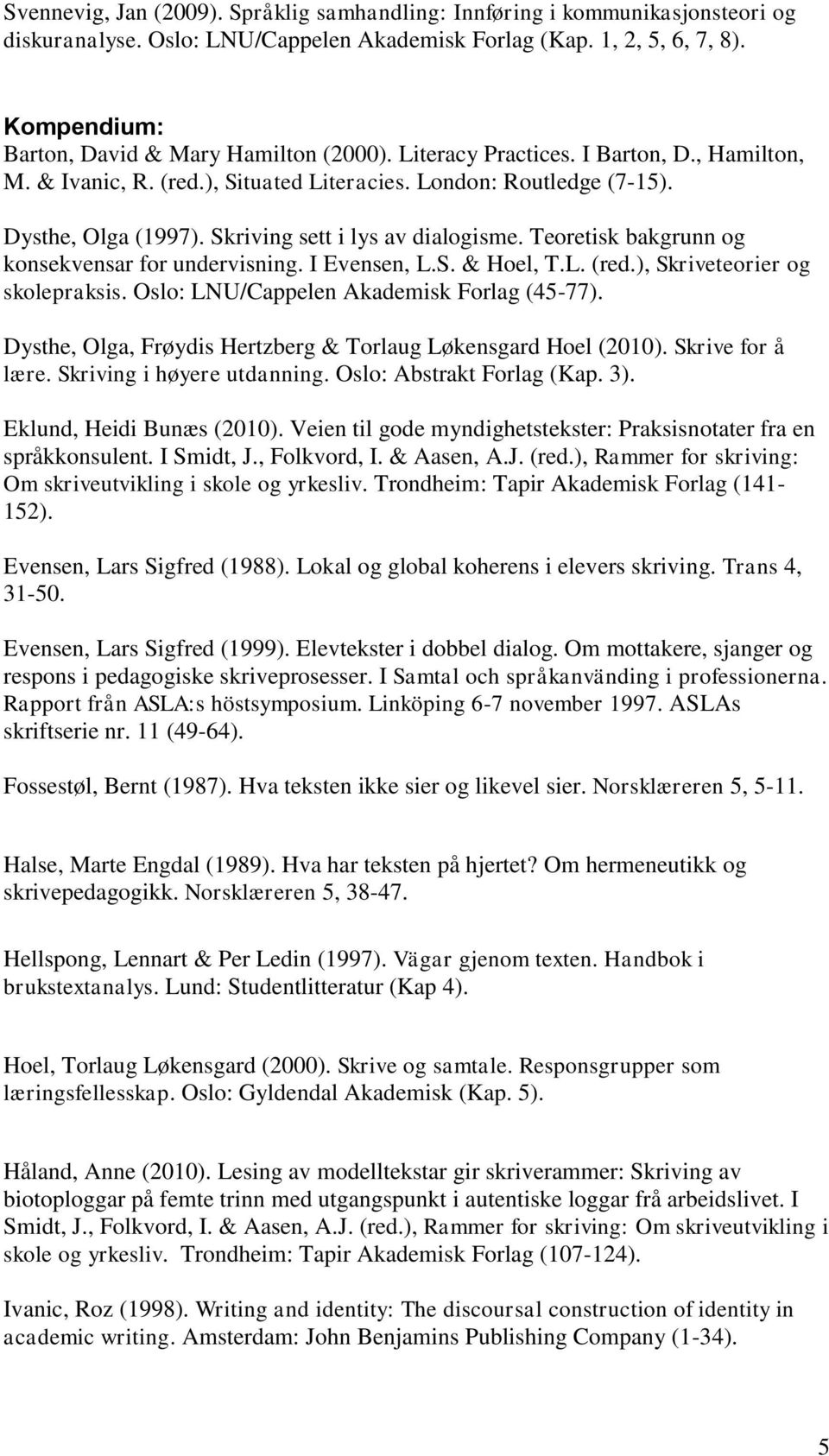 Skriving sett i lys av dialogisme. Teoretisk bakgrunn og konsekvensar for undervisning. I Evensen, L.S. & Hoel, T.L. (red.), Skriveteorier og skolepraksis. Oslo: LNU/Cappelen Akademisk Forlag (45-77).