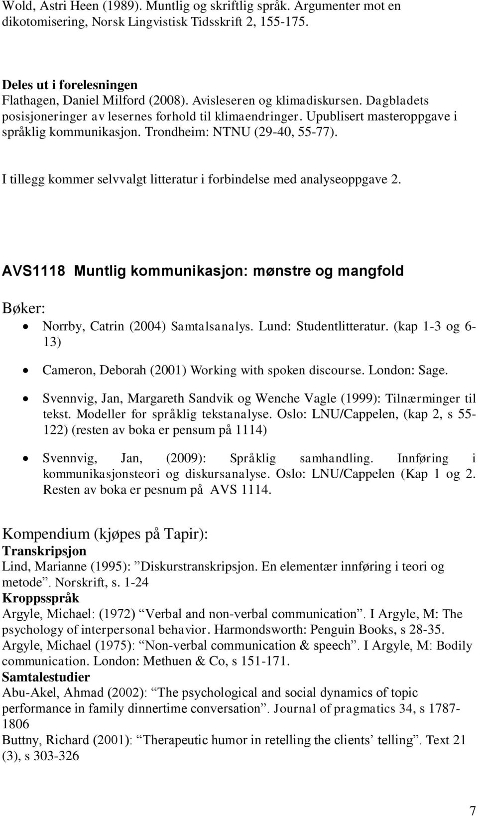 I tillegg kommer selvvalgt litteratur i forbindelse med analyseoppgave 2. AVS1118 Muntlig kommunikasjon: mønstre og mangfold Bøker: Norrby, Catrin (2004) Samtalsanalys. Lund: Studentlitteratur.