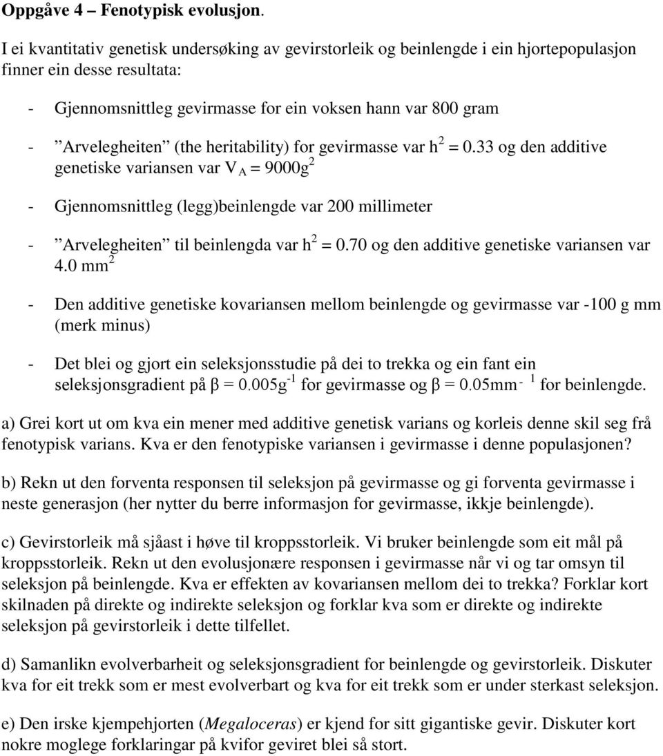 (the heritability) for gevirmasse var h 2 = 0.33 og den additive genetiske variansen var V A = 9000g 2 - Gjennomsnittleg (legg)beinlengde var 200 millimeter - Arvelegheiten til beinlengda var h 2 = 0.