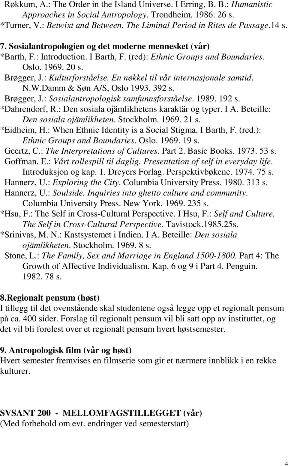 Brøgger, J.: Kulturforståelse. En nøkkel til vår internasjonale samtid. N.W.Damm & Søn A/S, Oslo 1993. 392 s. Brøgger, J.: Sosialantropologisk samfunnsforståelse. 1989. 192 s. *Dahrendorf, R.