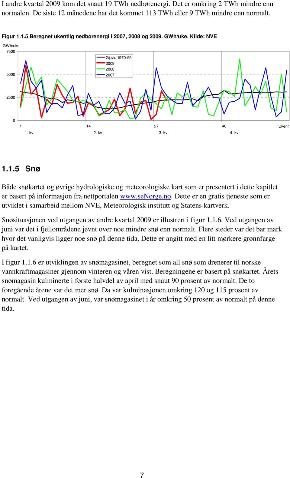 senorge.no. Dette er en gratis tjeneste som er utviklet i samarbeid mellom NVE, Meteorologisk institutt og Statens kartverk. Snøsituasjonen ved utgangen av andre kvartal 29 er illustrert i figur 1.1.6.