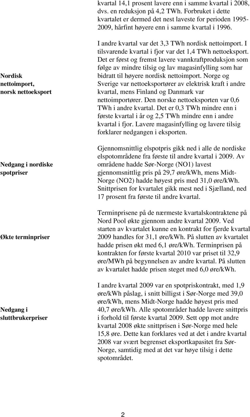 Nordisk nettoimport, norsk nettoeksport Nedgang i nordiske spotpriser Økte terminpriser Nedgang i sluttbrukerpriser I andre kvartal var det 3,3 TWh nordisk nettoimport.
