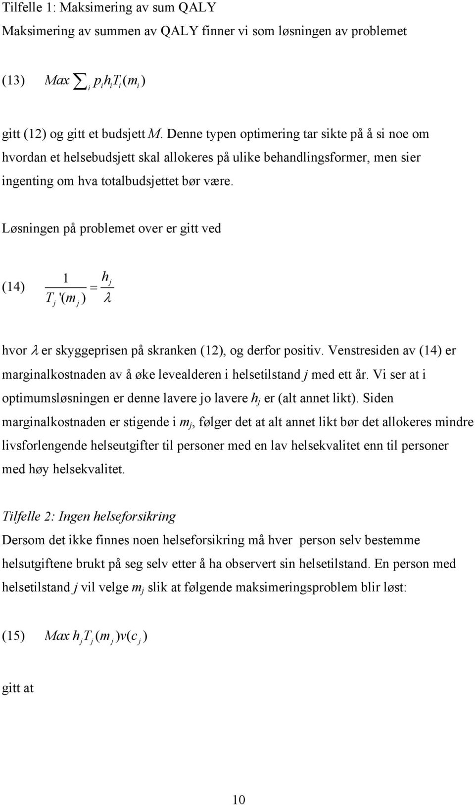 Løsningen på problemet over er gitt ved (14) 1 h = T '( m ) λ hvor λ er skyggeprisen på skranken (12), og derfor positiv.