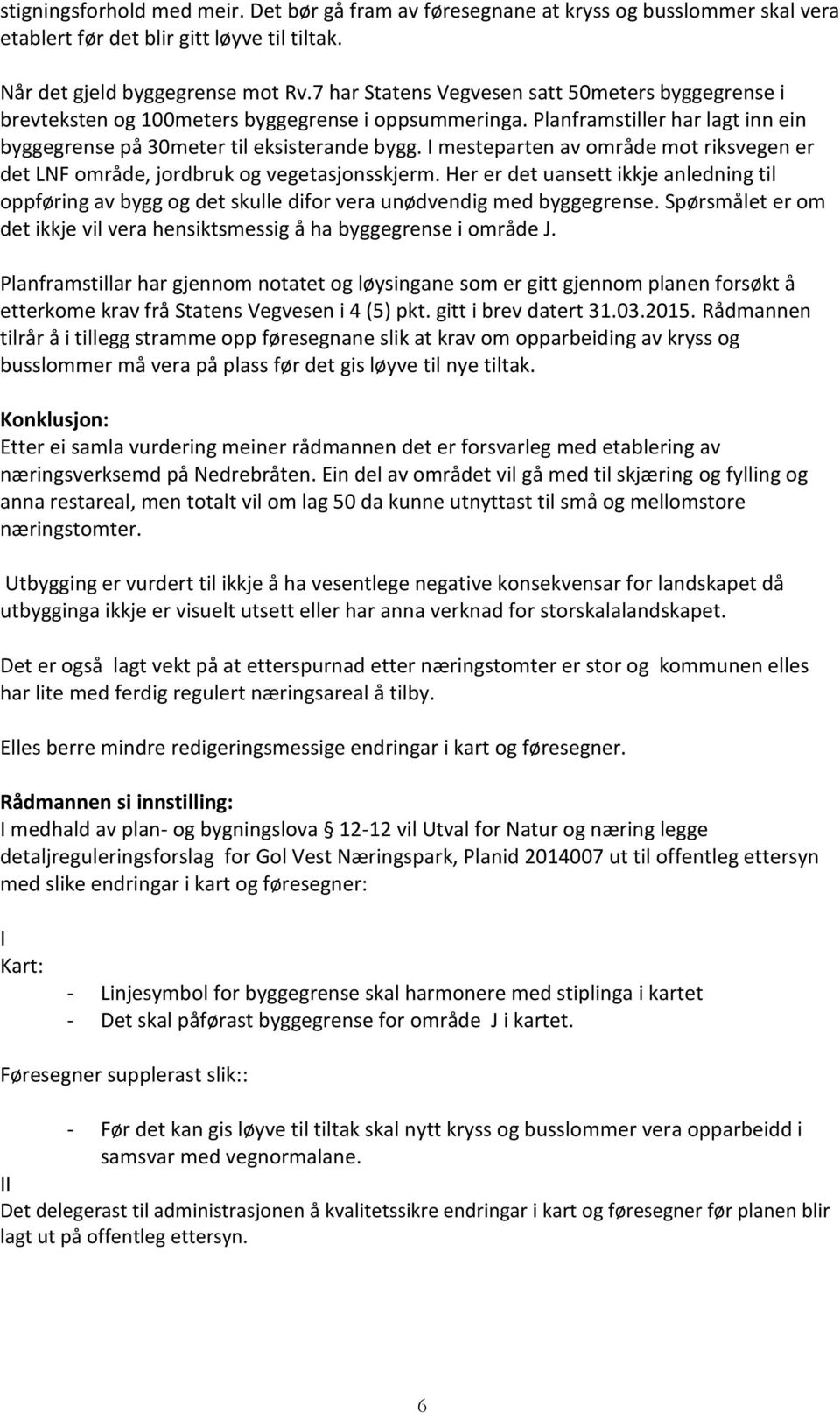 I mesteparten av område mot riksvegen er det LNF område, jordbruk og vegetasjonsskjerm. Her er det uansett ikkje anledning til oppføring av bygg og det skulle difor vera unødvendig med byggegrense.