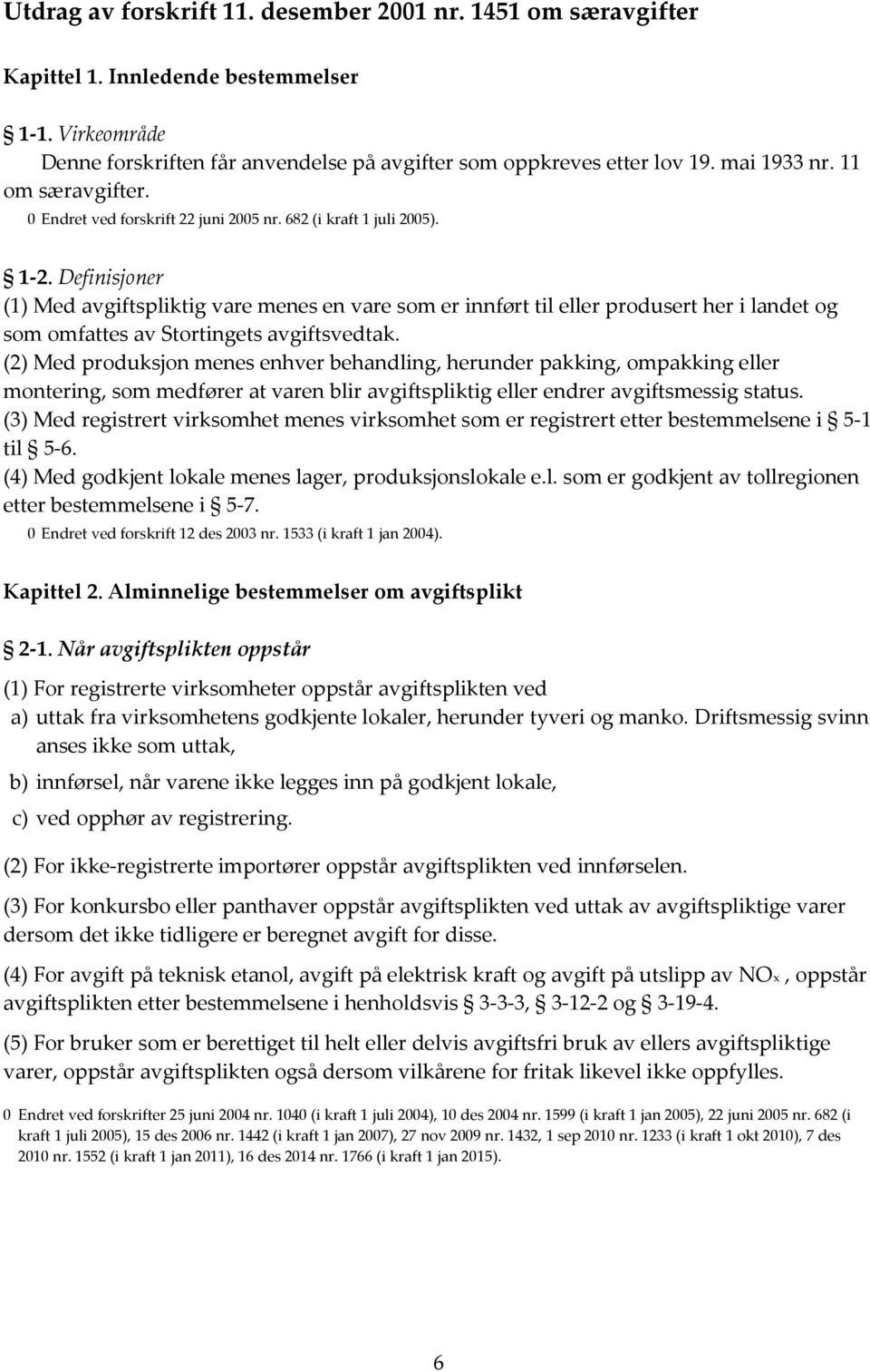 Definisjoner (1) Med avgiftspliktig vare menes en vare som er innført til eller produsert her i landet og som omfattes av Stortingets avgiftsvedtak.