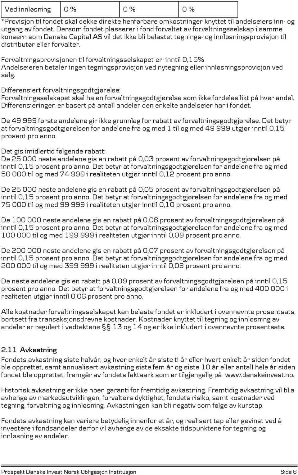 Forvaltningsprovisjonen til forvaltningsselskapet er inntil 0,15% Andelseieren betaler ingen tegningsprovisjon ved nytegning eller innløsningsprovisjon ved salg.