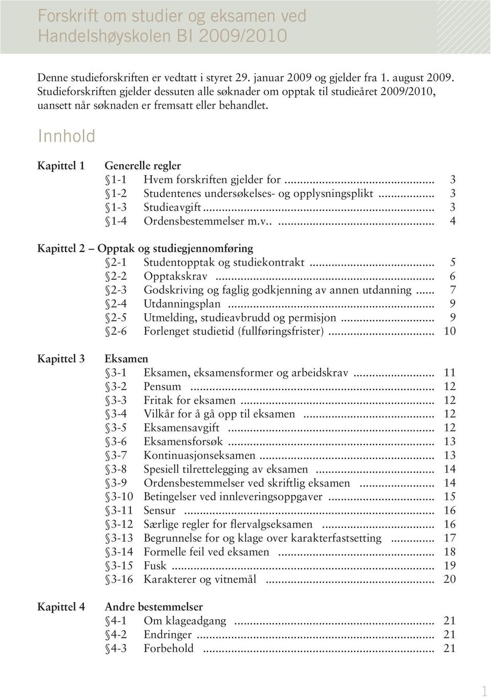 Innhold Kapittel 1 Generelle regler 1-1 Hvem forskriften gjelder for... 3 1-2 Studentenes undersøkelses- og opplysningsplikt... 3 1-3 Studieavgift... 3 1-4 Ordensbestemmelser m.v..... 4 Kapittel 2 Opptak og studiegjennomføring 2-1 Studentopptak og studiekontrakt.