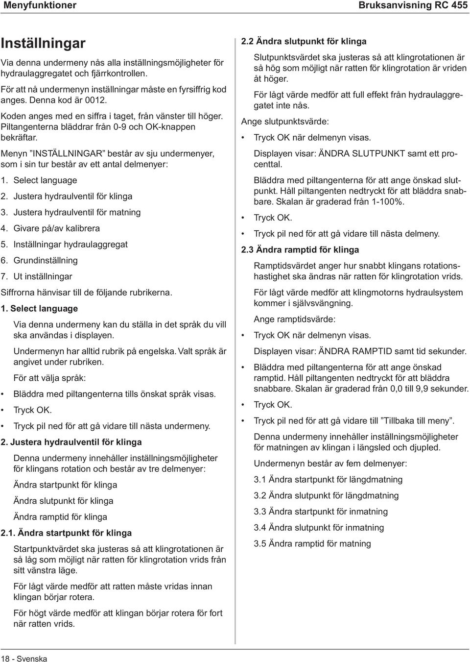 Piltangenterna bläddrar från 0-9 och OK-knappen bekräftar. Menyn INSTÄLLNINGAR består av sju undermenyer, som i sin tur består av ett antal delmenyer: 1. Select language 2.