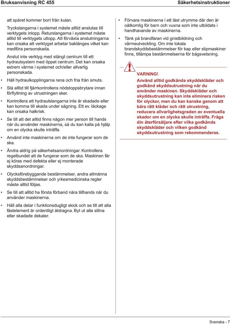 Anslut inte verktyg med stängt centrum till ett hydraulsystem med öppet centrum. Det kan orsaka extrem värme i systemet och/eller allvarlig personskada.