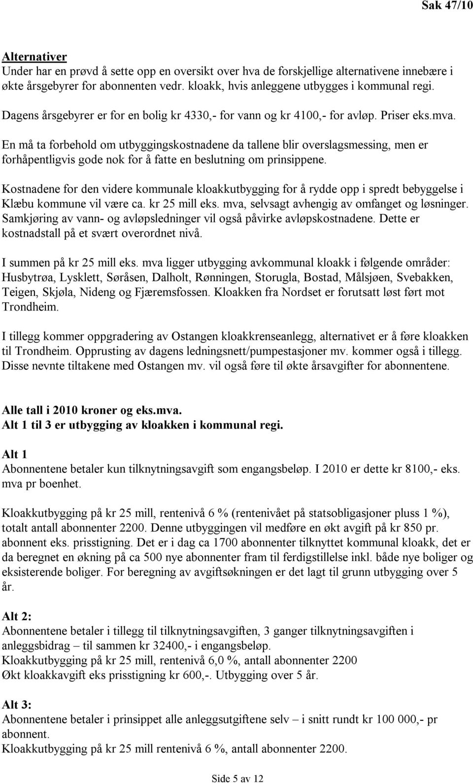 En må ta forbehold om utbyggingskostnadene da tallene blir overslagsmessing, men er forhåpentligvis gode nok for å fatte en beslutning om prinsippene.