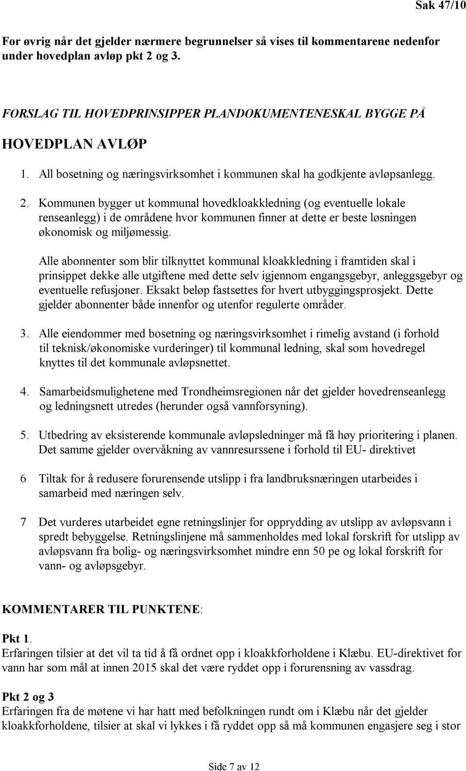 Kommunen bygger ut kommunal hovedkloakkledning (og eventuelle lokale renseanlegg) i de områdene hvor kommunen finner at dette er beste løsningen økonomisk og miljømessig.