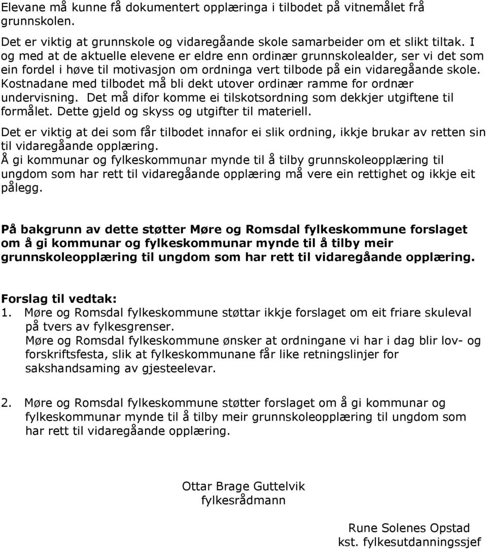 Kostnadane med tilbodet må bli dekt utover ordinær ramme for ordnær undervisning. Det må difor komme ei tilskotsordning som dekkjer utgiftene til formålet.