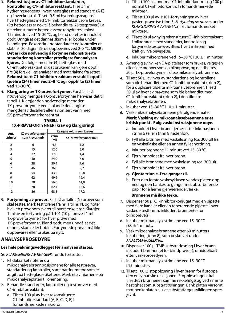 ) La de rekonstituerte hetteglassene rehydreres i minst 15 minutter ved 15 30 C, og bland deretter innholdet godt. Unngå at det dannes skum eller bobler under blandingen.