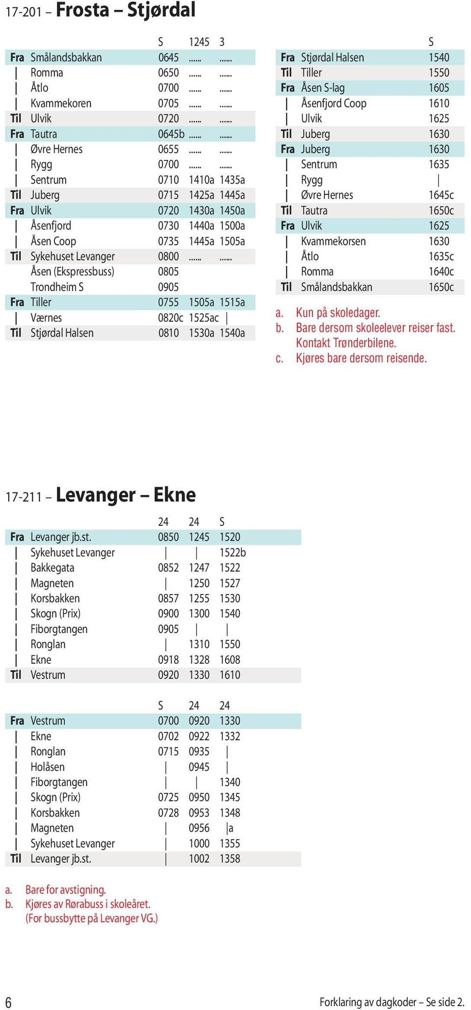 ..... Åsen (Ekspressbuss) 0805 Trondheim S 0905 Fra Tiller 0755 1505a 1515a Værnes 0820c 1525ac Til Stjørdal Halsen 0810 1530a 1540a S Fra Stjørdal Halsen 1540 Til Tiller 1550 Fra Åsen S-lag 1605