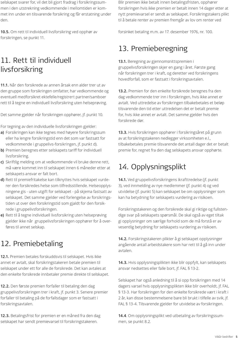 Forsikringstakers plikt til å betale renter av premien fremgår av lov om renter ved 10.5. Om rett til individuell livsforsikring ved opphør av forsikringen, se punkt 11. forsinket betaling m.m. av 17.