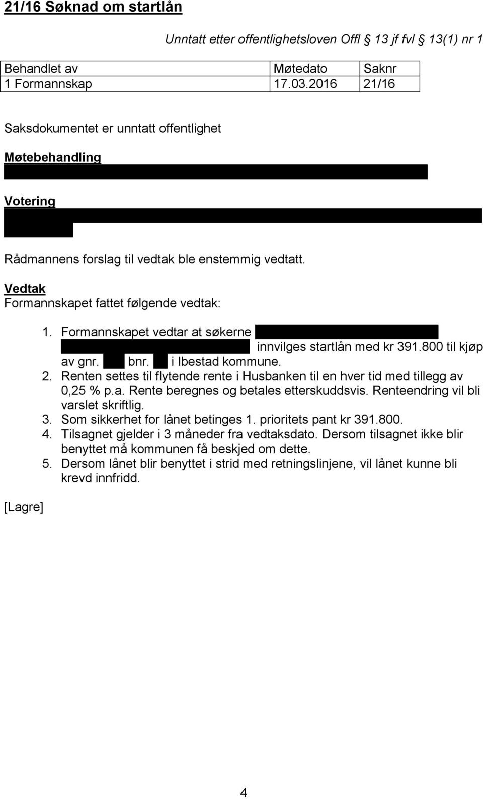 Votering Formannskapet vedtok enstemmig at Jim Kristiansen er inhabil. Jim Kristiansen forlot møtelokalet. Rådmannens forslag til vedtak ble enstemmig vedtatt.