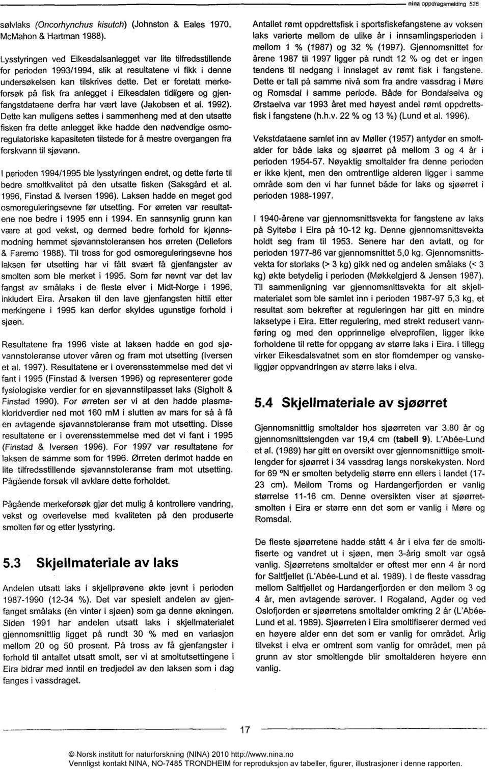 Det er foretatt merkeforsøk på fisk fra anlegget i Eikesdalen tidligere og gjenfangstdataene derfra har vært lave (Jakobsen et al. 1992).