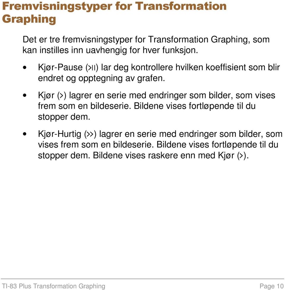 Kjør (1) lagrer en serie med endringer som bilder, som vises frem som en bildeserie. Bildene vises fortløpende til du stopper dem.