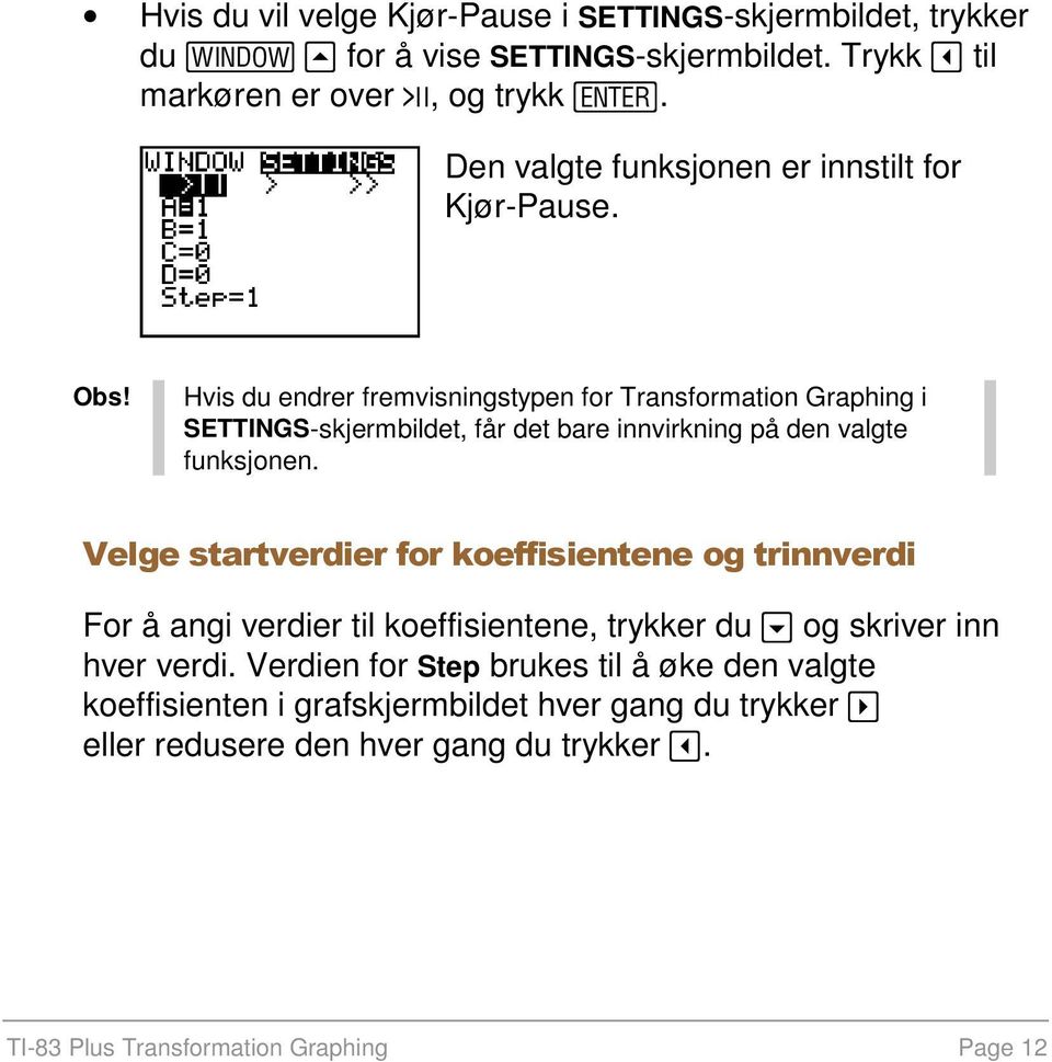 Hvis du endrer fremvisningstypen for Transformation Graphing i SETTINGS-skjermbildet, får det bare innvirkning på den valgte funksjonen.