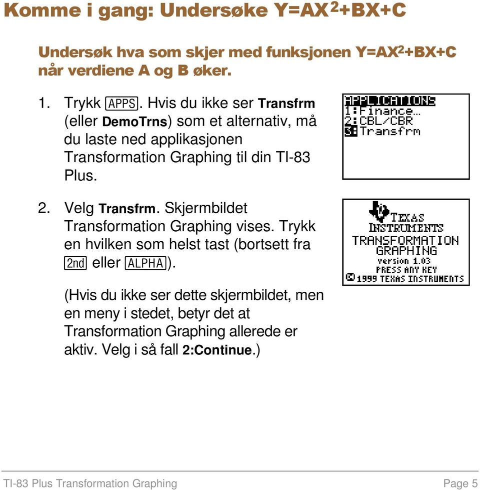 Velg Transfrm. Skjermbildet Transformation Graphing vises. Trykk en hvilken som helst tast (bortsett fra y eller ƒ).