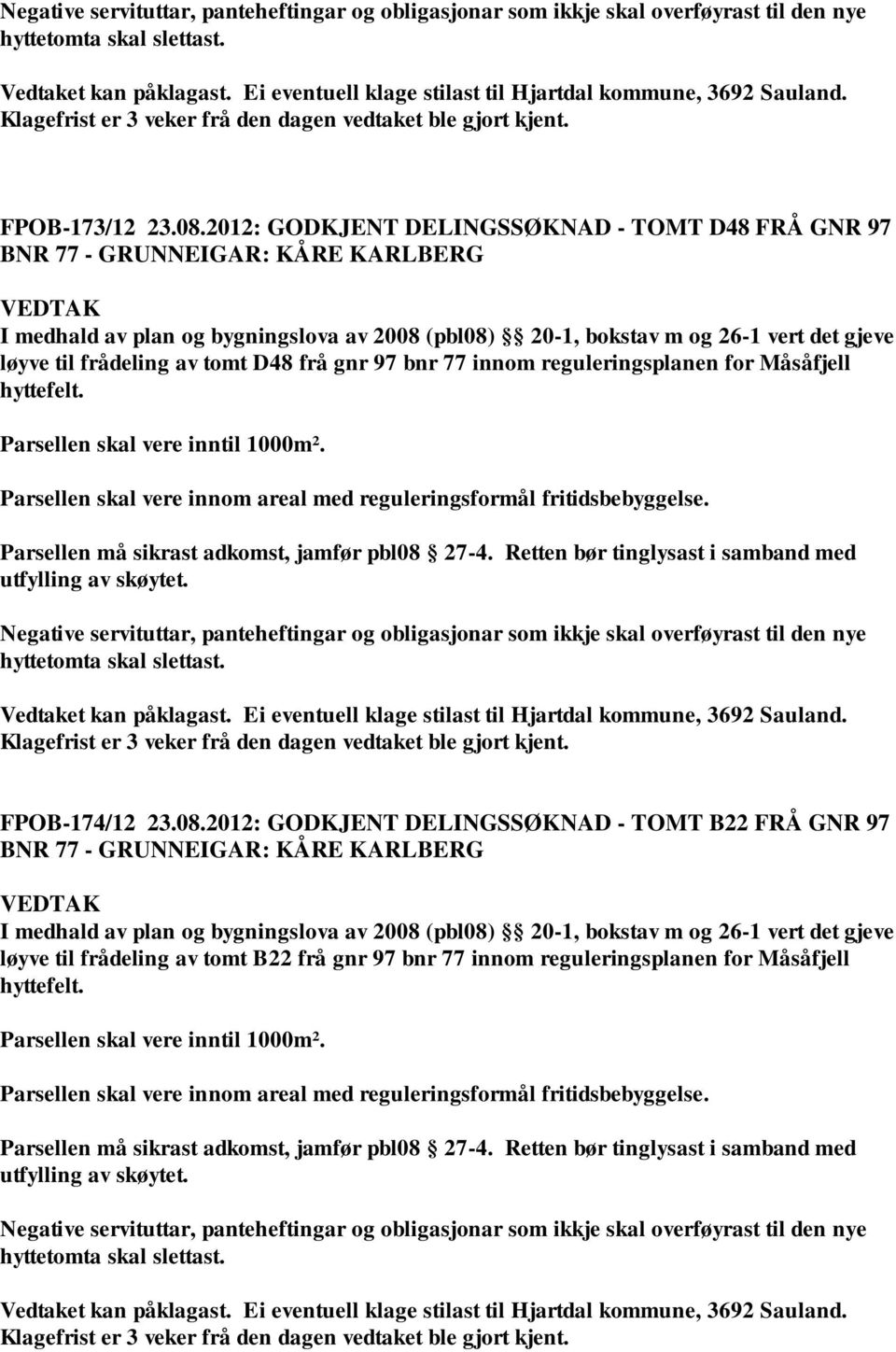 2012: GODKJENT DELINGSSØKNAD - TOMT D48 FRÅ GNR 97 BNR 77 - GRUNNEIGAR: KÅRE KARLBERG I medhald av plan og bygningslova av 2008 (pbl08) 20-1, bokstav m og 26-1 vert det gjeve løyve til frådeling av